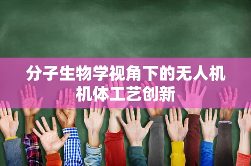 分子生物学视角下的无人机机体工艺创新