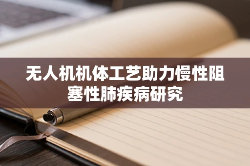 无人机机体工艺助力慢性阻塞性肺疾病研究