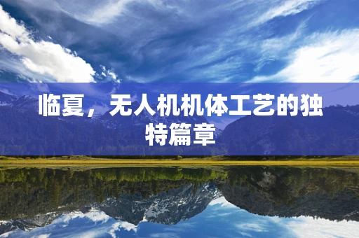 临夏，无人机机体工艺的独特篇章