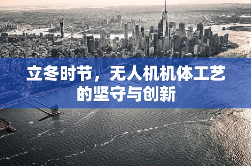 立冬时节，无人机机体工艺的坚守与创新