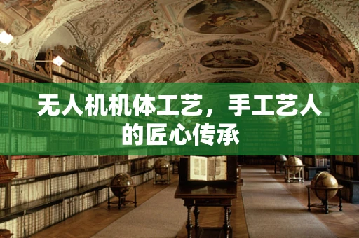 无人机机体工艺，手工艺人的匠心传承