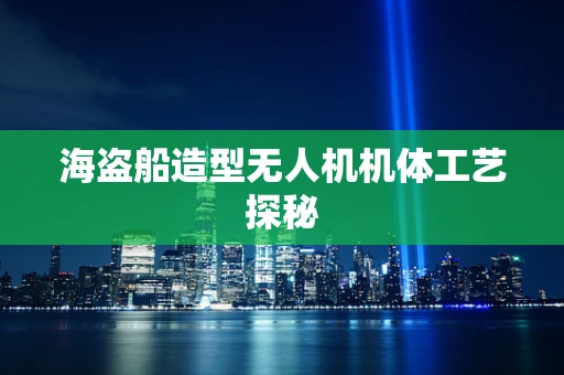 海盗船造型无人机机体工艺探秘