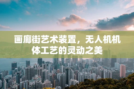 画廊街艺术装置，无人机机体工艺的灵动之美