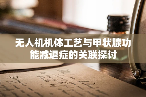 无人机机体工艺与甲状腺功能减退症的关联探讨