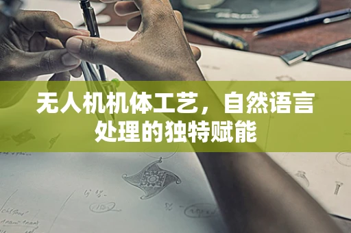 无人机机体工艺，自然语言处理的独特赋能
