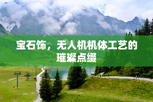 宝石饰，无人机机体工艺的璀璨点缀