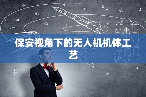 保安视角下的无人机机体工艺