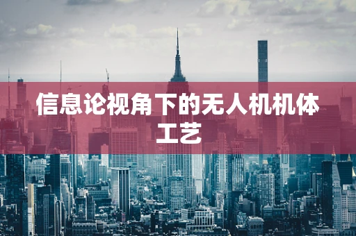 信息论视角下的无人机机体工艺