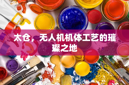 太仓，无人机机体工艺的璀璨之地