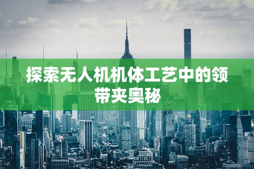 探索无人机机体工艺中的领带夹奥秘