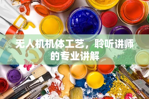 无人机机体工艺，聆听讲师的专业讲解