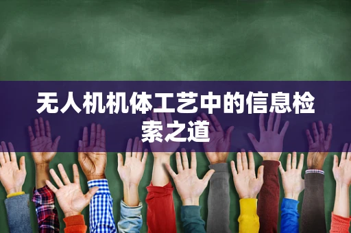 无人机机体工艺中的信息检索之道