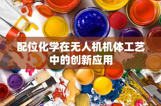 配位化学在无人机机体工艺中的创新应用