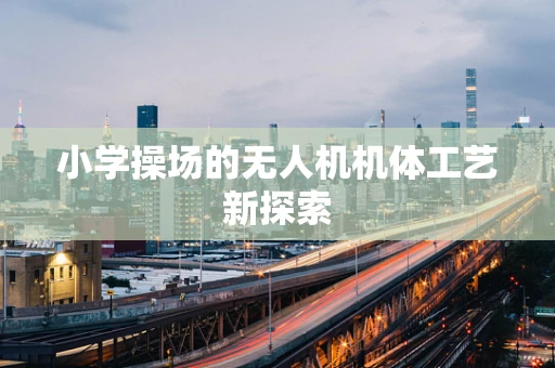 小学操场的无人机机体工艺新探索