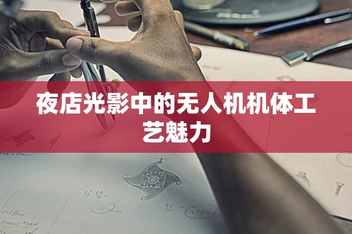 夜店光影中的无人机机体工艺魅力