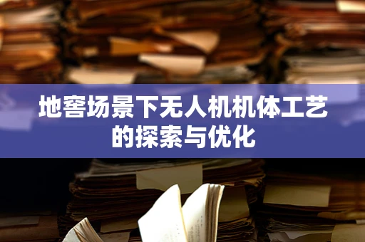 地窖场景下无人机机体工艺的探索与优化