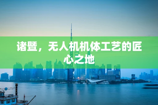 诸暨，无人机机体工艺的匠心之地