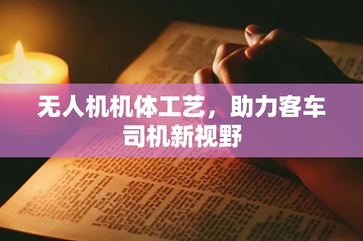 无人机机体工艺，助力客车司机新视野