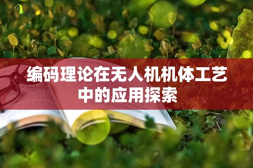 编码理论在无人机机体工艺中的应用探索