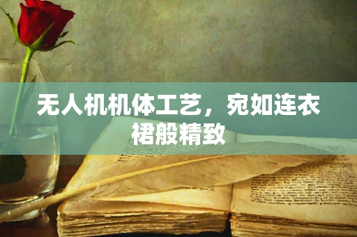 无人机机体工艺，宛如连衣裙般精致
