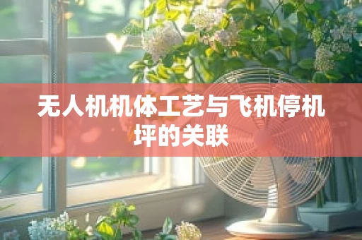 无人机机体工艺与飞机停机坪的关联