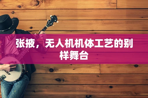 张掖，无人机机体工艺的别样舞台