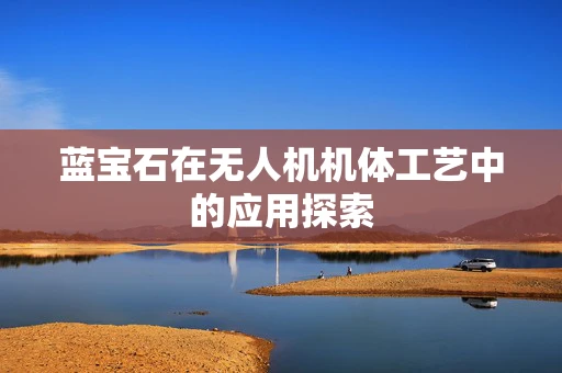 蓝宝石在无人机机体工艺中的应用探索