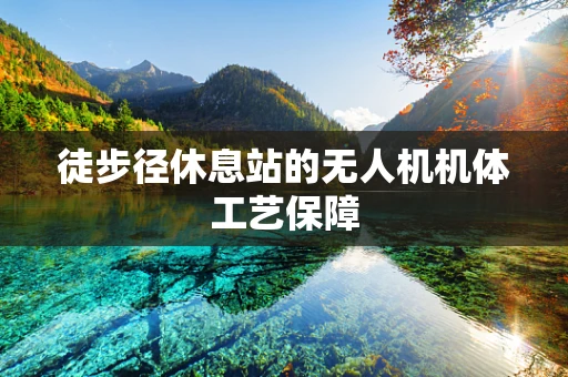 徒步径休息站的无人机机体工艺保障