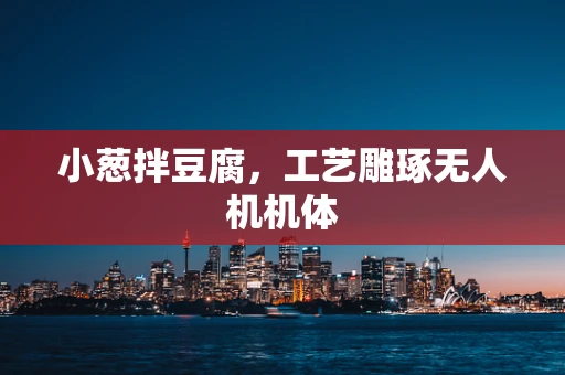 小葱拌豆腐，工艺雕琢无人机机体