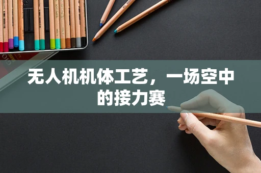 无人机机体工艺，一场空中的接力赛