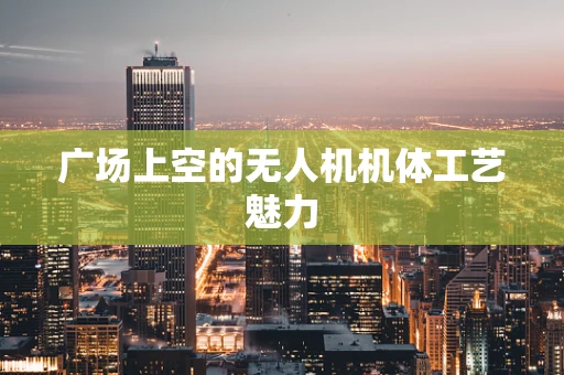 广场上空的无人机机体工艺魅力