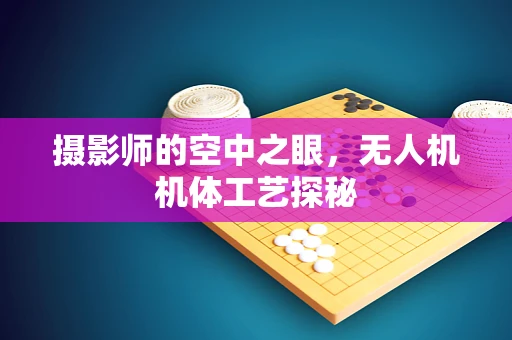 摄影师的空中之眼，无人机机体工艺探秘