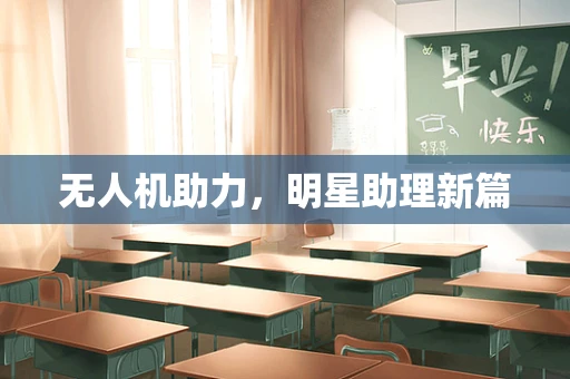 无人机助力，明星助理新篇