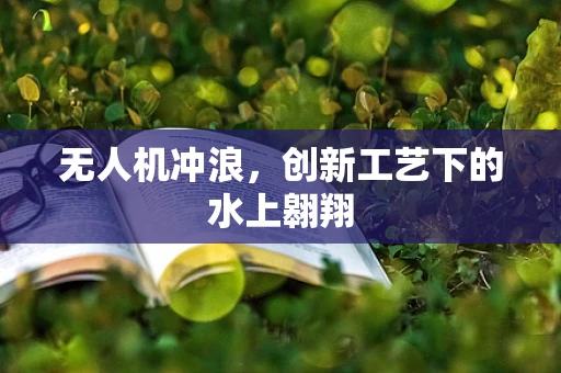 无人机冲浪，创新工艺下的水上翱翔