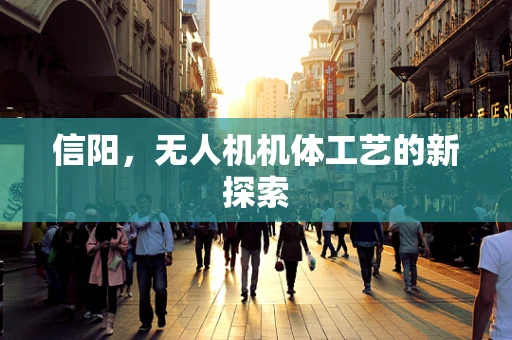 信阳，无人机机体工艺的新探索
