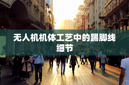 无人机机体工艺中的踢脚线细节
