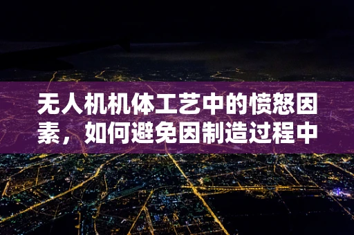 无人机机体工艺中的愤怒因素，如何避免因制造过程中的情绪干扰导致的质量问题？