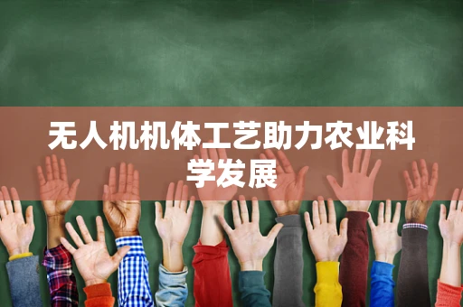 无人机机体工艺助力农业科学发展