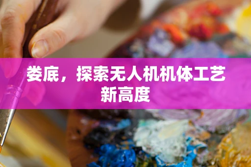 娄底，探索无人机机体工艺新高度