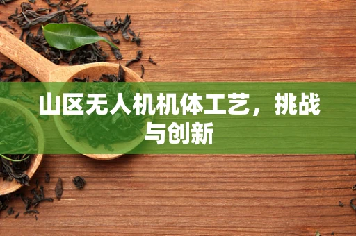 山区无人机机体工艺，挑战与创新