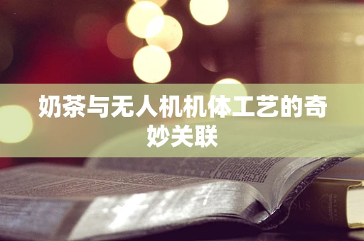 奶茶与无人机机体工艺的奇妙关联