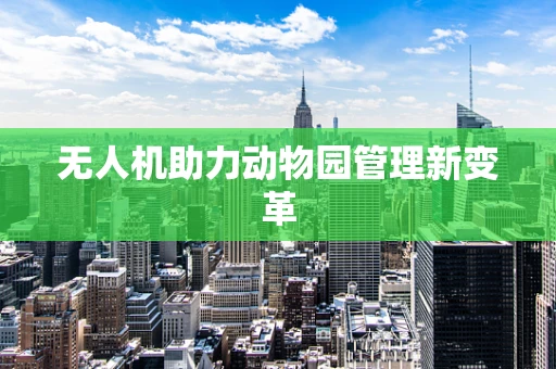 无人机助力动物园管理新变革