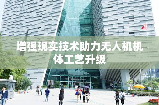 增强现实技术助力无人机机体工艺升级
