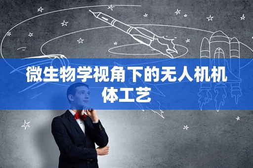微生物学视角下的无人机机体工艺
