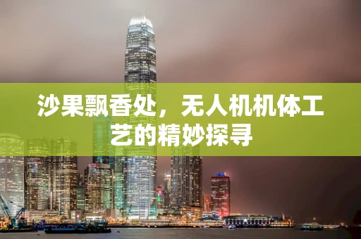 沙果飘香处，无人机机体工艺的精妙探寻