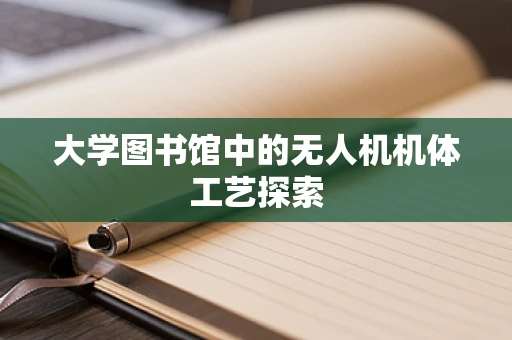 大学图书馆中的无人机机体工艺探索