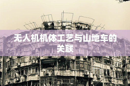 无人机机体工艺与山地车的关联