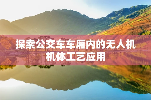 探索公交车车厢内的无人机机体工艺应用