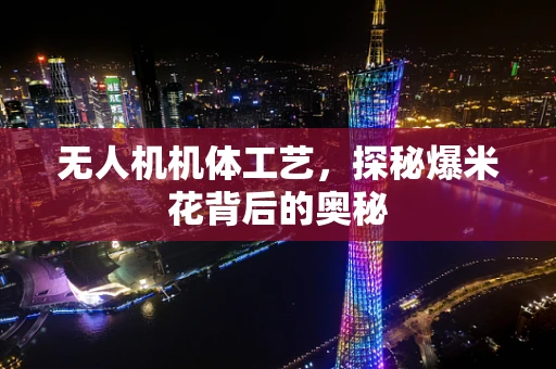 无人机机体工艺，探秘爆米花背后的奥秘