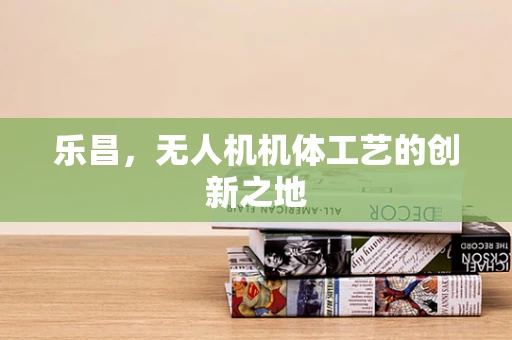 乐昌，无人机机体工艺的创新之地